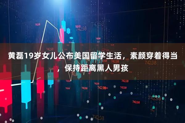 黄磊19岁女儿公布美国留学生活，素颜穿着得当，保持距离黑人男孩